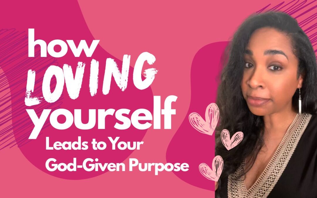 How Loving Yourself Leads to Your God-Given Purpose